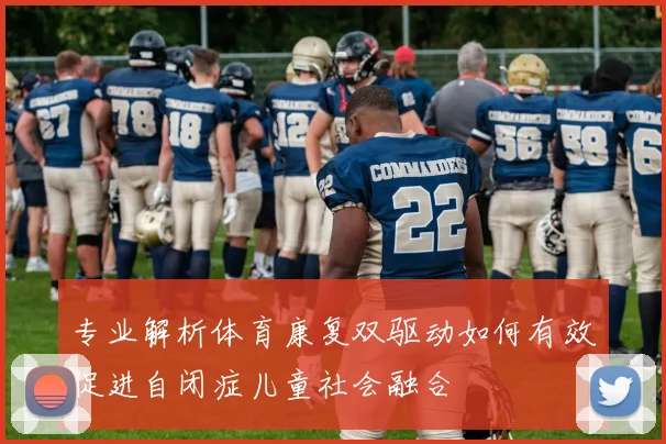 专业解析体育康复双驱动如何有效促进自闭症儿童社会融合