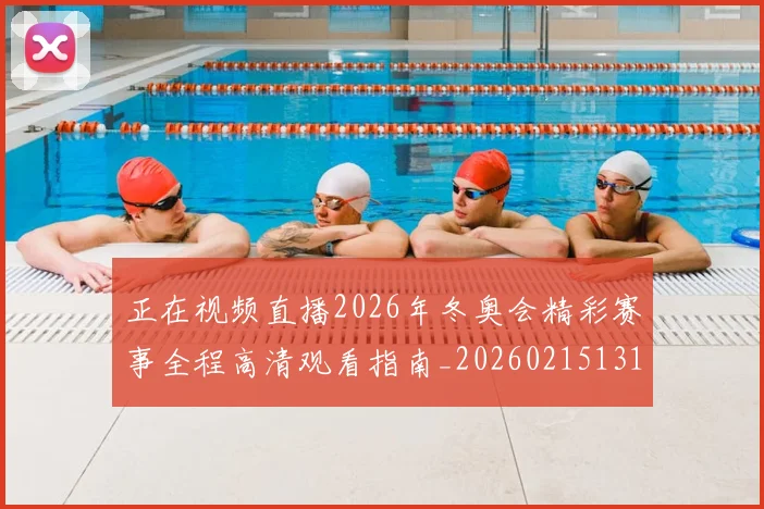 正在视频直播2026年冬奥会精彩赛事全程高清观看指南_20260215131036